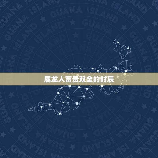 属龙人富贵双全的时辰，88年属龙下半年运势