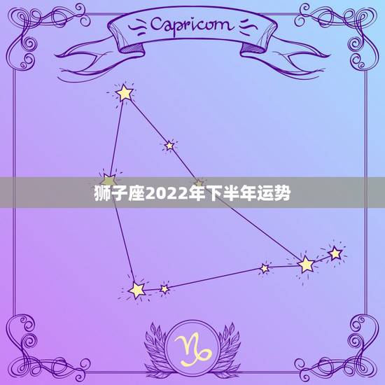 狮子座2022年下半年运势,狮子座今年运程 狮子座2022年下半年运势,狮子座今年运程