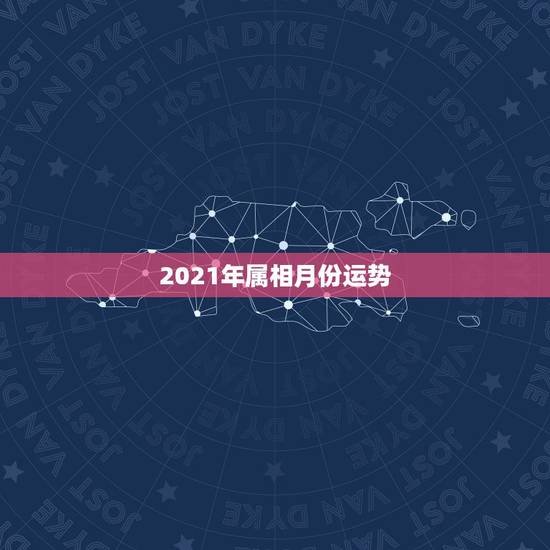 2021年属相月份运势，运程2021生肖年运每月运势