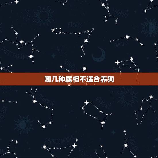 哪几种属相不适合养狗，为什么都说狗死后不能埋？是否有科学依据？
