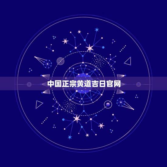 中国正宗黄道吉日官网,你好,请问您查询算黄道吉日的网站是什么,不胜感激 中国正宗黄道吉日官网,你好,请问您查询算黄道吉日的网站是什么,不胜感激