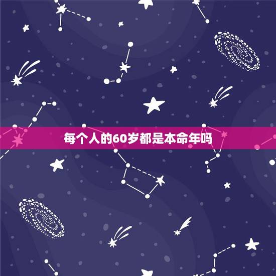 每个人的60岁都是本命年吗,本命年分别是几岁 每个人的60岁都是本命年吗,本命年分别是几岁