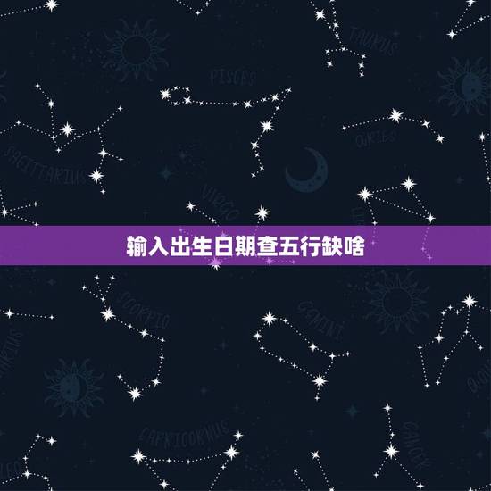 输入出生日期查五行缺啥，根据出生日期查五行缺什么