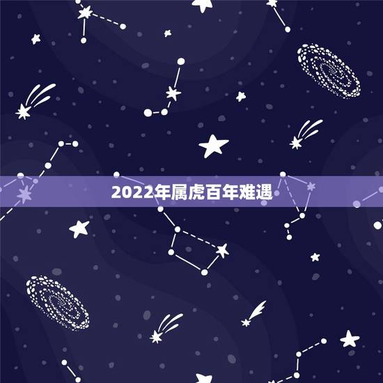 2022年属虎百年难遇，2022有添丁之喜的生肖