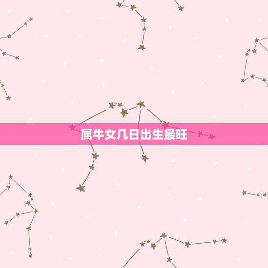 属牛女几日出生最旺,属牛女几月出生最旺夫 属牛女几日出生最旺,属牛女几月出生最旺夫