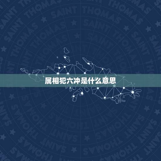 属相犯六冲是什么意思，年份属相犯六冲什么意思