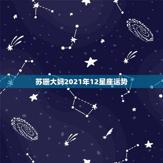 苏珊大妈2021年12星座运势，2021年运势最好的星座女