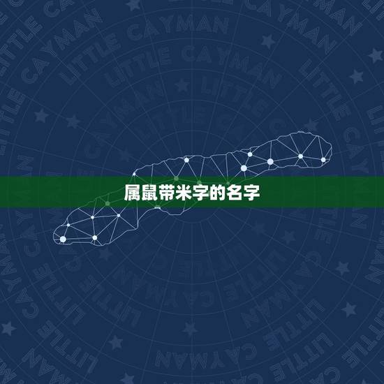 属鼠带米字的名字,属鼠的名字带什么好 属鼠带米字的名字,属鼠的名字带什么好