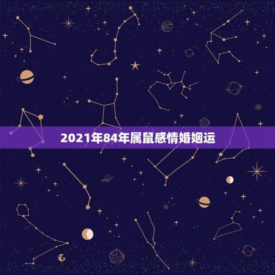 2021年84年属鼠感情婚姻运，1984年鼠人2021全年运势如何