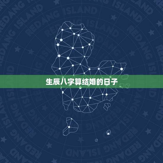 生辰八字算结婚的日子,两人生辰八字算结婚日子哪天比较好 生辰八字算结婚的日子,两人生辰八字算结婚日子哪天比较好