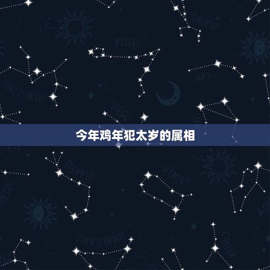 今年鸡年犯太岁的属相，今年有哪些属相犯太岁