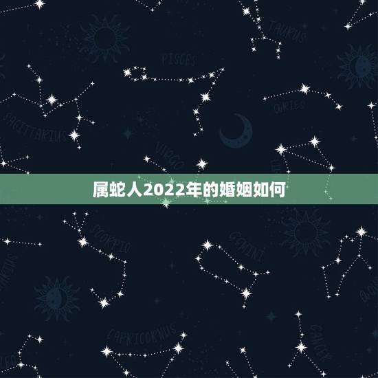 属蛇人2022年的婚姻如何,属鸡2022 年运势及运程属鸡人2022 全年运势 属蛇人2022年的婚姻如何,属鸡2022 年运势及运程属鸡人2022 全年运势