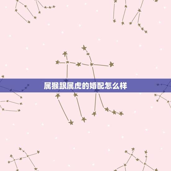 属猴跟属虎的婚配怎么样，属虎的男人和属猴的相配吗