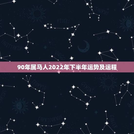 90年属马人2022年下半年运势及运程，2022年属马人的全年每月