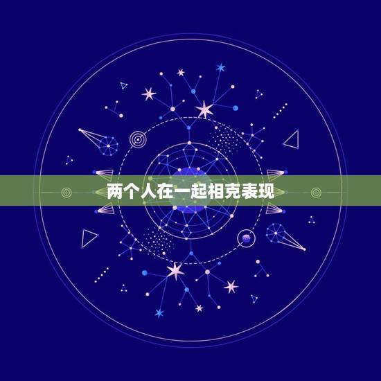 两个人在一起相克表现,在一起不合适的两个人,会有什么表现呢? 两个人在一起相克表现,在一起不合适的两个人,会有什么表现呢?