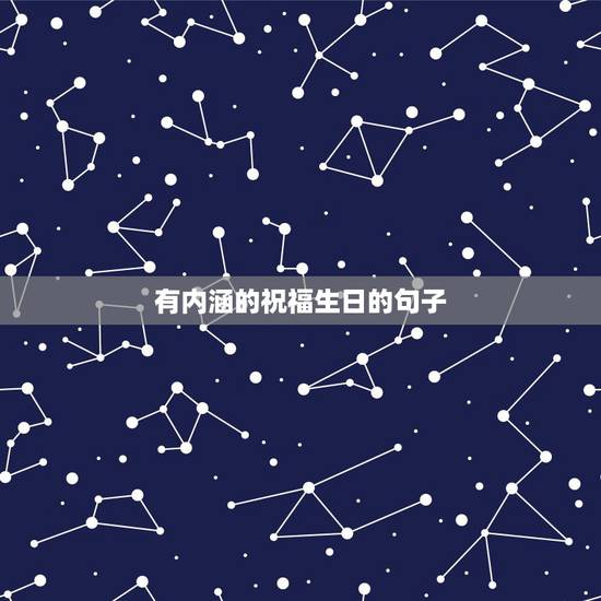 有内涵的祝福生日的句子,低调有内涵的生日祝福 有内涵的祝福生日的句子,低调有内涵的生日祝福