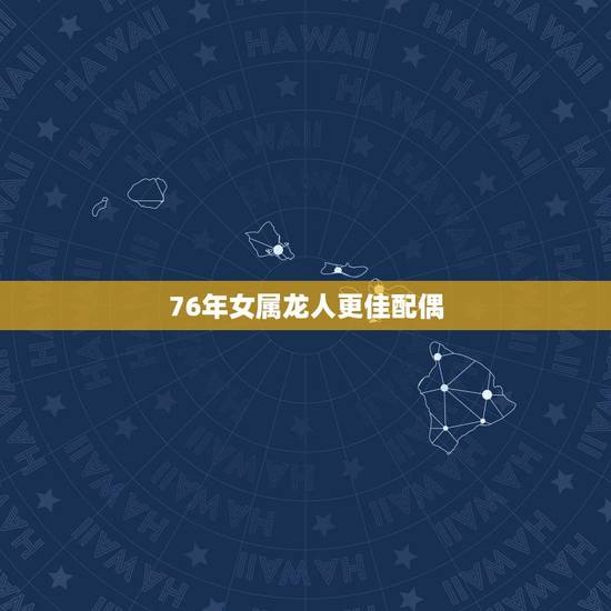 76年女属龙人更佳配偶，1988年女属龙的人婚配