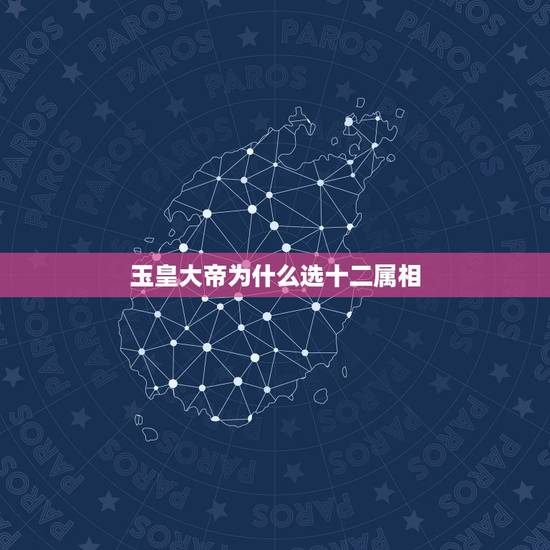 玉皇大帝为什么选十二属相,玉皇大帝是什么生肖 玉皇大帝为什么选十二属相,玉皇大帝是什么生肖