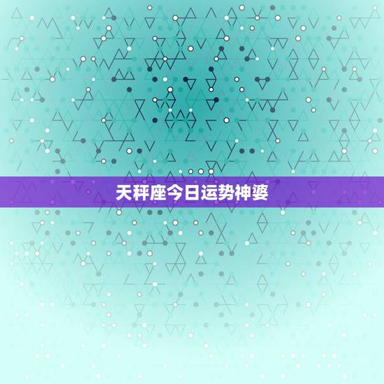 天秤座今日运势神婆，2015.04.20(o型血)天秤座今日运程美国神