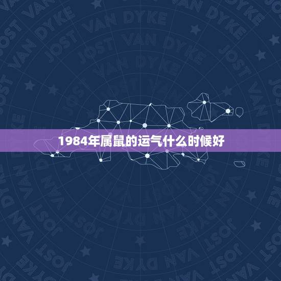 1984年属鼠的运气什么时候好,84年属鼠人最旺的年龄 1984年属鼠的运气什么时候好,84年属鼠人最旺的年龄