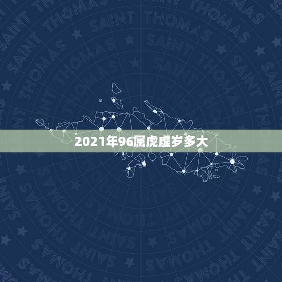 2021年96属虎虚岁多大，属虎是哪年出生的多大了