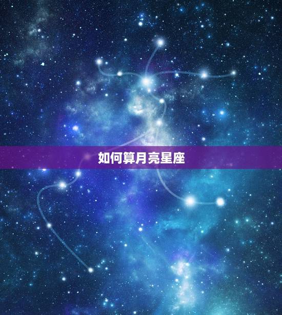 如何算月亮星座，如何计算月亮星座