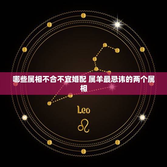 哪些属相不合不宜婚配 属羊最忌讳的两个属相 哪些属相不合不宜婚配 属羊最忌讳的两个属相