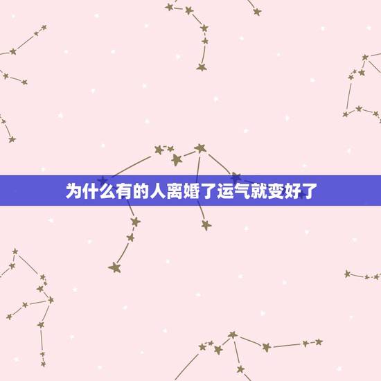 为什么有的人离婚了运气就变好了,为什么男人离婚后运气会变差 为什么有的人离婚了运气就变好了,为什么男人离婚后运气会变差