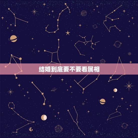 结婚到底要不要看属相,属相不和的两个人结婚会幸福吗 结婚到底要不要看属相,属相不和的两个人结婚会幸福吗