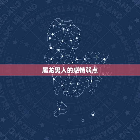 属龙男人的感情弱点,属龙男爱什么类型女孩 属龙男人的感情弱点,属龙男爱什么类型女孩