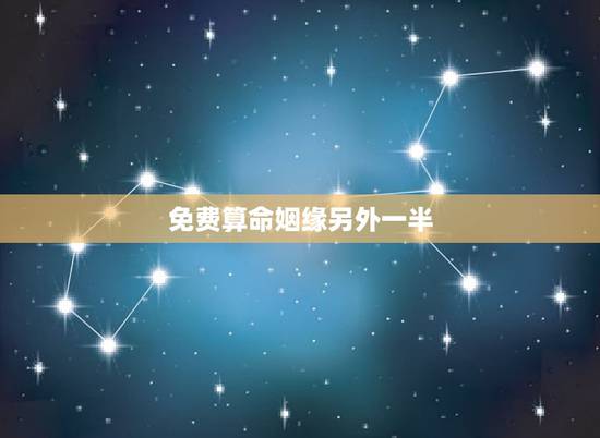 免费算命姻缘另外一半，生辰八字查询免费算命婚姻姻缘