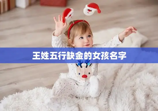 王姓五行缺金的女孩名字(如何选择) 王姓五行缺金的女孩名字(如何选择)