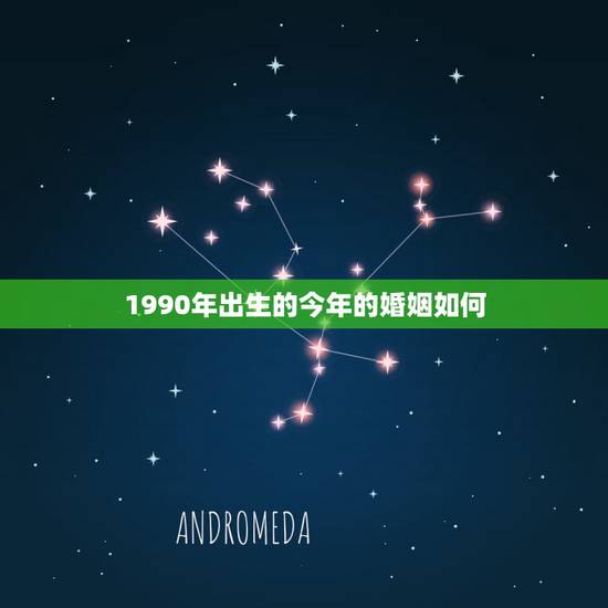 1990年出生的今年的婚姻如何,1990年出生的人,今年婚姻顺利吗? 1990年出生的今年的婚姻如何,1990年出生的人,今年婚姻顺利吗?