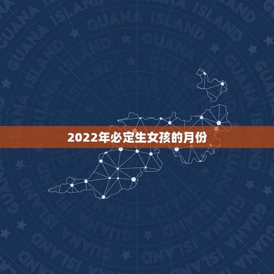 2022年必定生女孩的月份，怎样生女孩的月份表是多少 容易怀女孩的时间