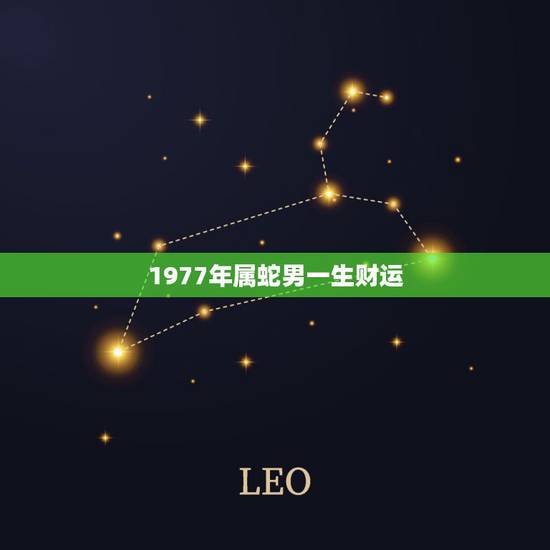 1977年属蛇男一生财运,1977年属蛇男一生命运如何 1977年属蛇男一生财运,1977年属蛇男一生命运如何