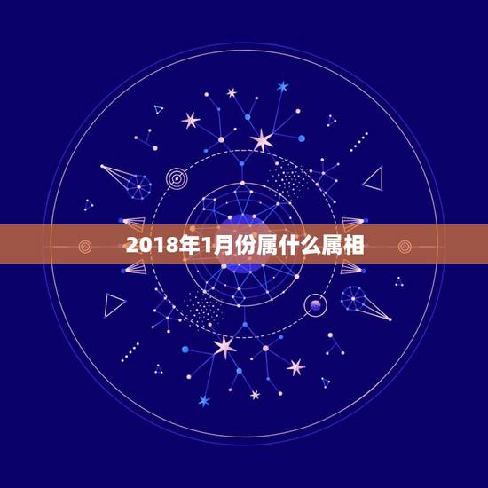 2018年1月份属什么属相，请问2018年1月20日生的小孩属相属什么