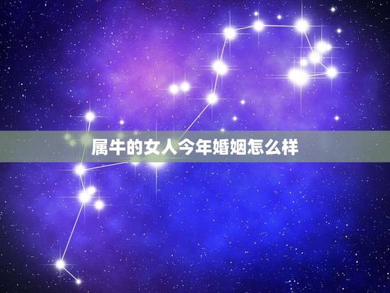 属牛的女人今年婚姻怎么样,女属牛婚姻今年有什么危险 属牛的女人今年婚姻怎么样,女属牛婚姻今年有什么危险