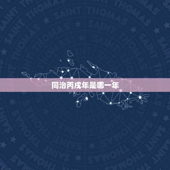 同治丙戍年是哪一年,丙戌是什么时间 同治丙戍年是哪一年,丙戌是什么时间