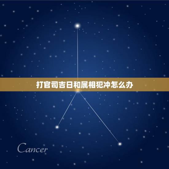 打官司吉日和属相犯冲怎么办，结婚日子和自己属相犯冲怎么办