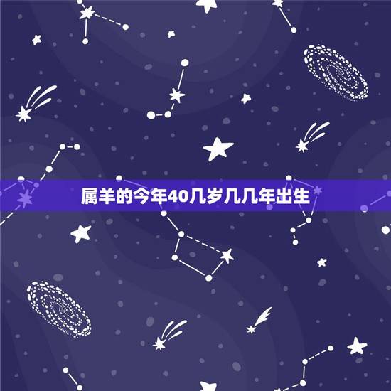 属羊的今年40几岁几几年出生,属羊的是哪年出生 属羊的今年40几岁几几年出生,属羊的是哪年出生