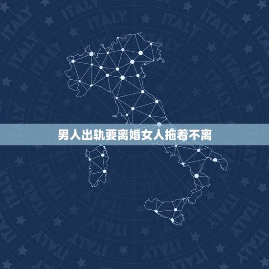 男人出轨要离婚女人拖着不离,老公有外遇要离婚,我想拖着不离婚行吗? 男人出轨要离婚女人拖着不离,老公有外遇要离婚,我想拖着不离婚行吗?