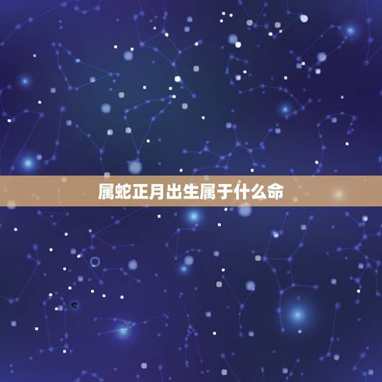 属蛇正月出生属于什么命，属蛇1977年四十以后命