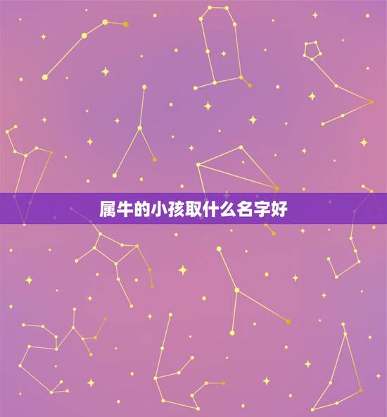 属牛的小孩取什么名字好，牛年出生宝宝取名大全