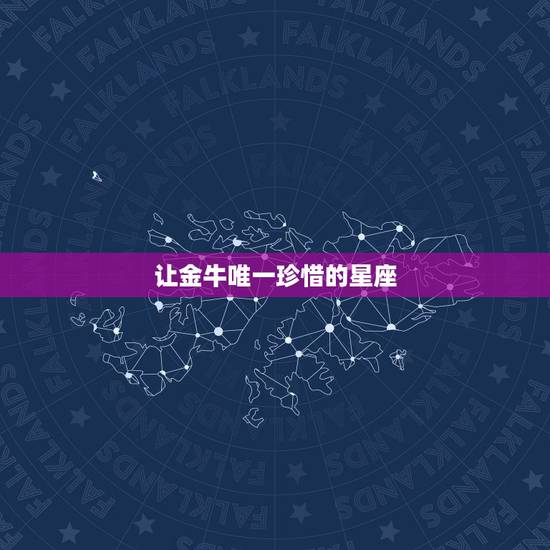 让金牛唯一珍惜的星座，唯一治得住金牛女的星座