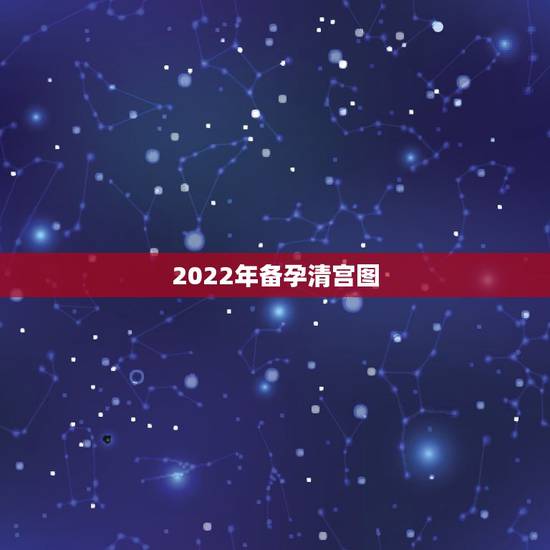 2022年备孕清宫图,比清宫表还准的表 2022年备孕清宫图,比清宫表还准的表