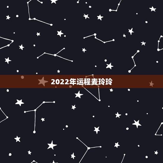 2022年运程麦玲玲，2022年很多人换大运
