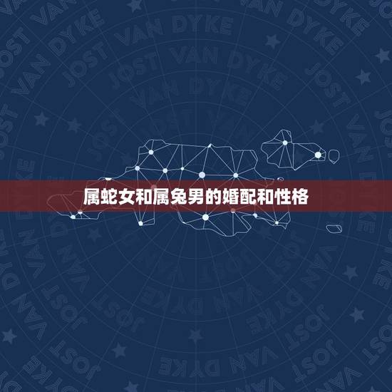 属蛇女和属兔男的婚配和性格,属兔的男人和属蛇的女人婚姻相配吗? 属蛇女和属兔男的婚配和性格,属兔的男人和属蛇的女人婚姻相配吗?