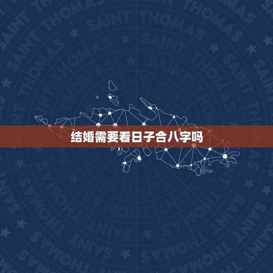结婚需要看日子合八字吗,结婚吉日的选择仅仅看老黄历就可以了,还是需要看 结婚需要看日子合八字吗,结婚吉日的选择仅仅看老黄历就可以了,还是需要看