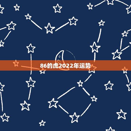 86的虎2022年运势,1986属虎女人2022年的运气 86的虎2022年运势,1986属虎女人2022年的运气