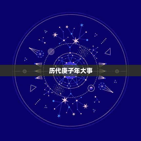 历代庚子年大事,庚子年出生的历史名人 历代庚子年大事,庚子年出生的历史名人
